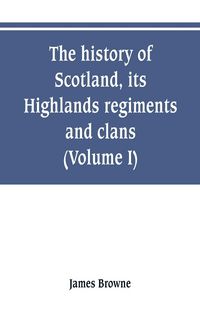Produktbild: The history of Scotland, its Highlands, regiments and clans (Volume I)