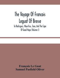 Produktbild: The Voyage Of Francois Leguat Of Bresse, To Rodriguez, Mauritius, Java, And The Cape Of Good Hope (Volume I)