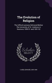 Produktbild: The Evolution of Religion: The Gifford Lectures Delivered Before The University of St. Andrews in Sessions 1890-91 and 1891-92
