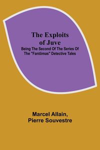 Produktbild: The Exploits of Juve; Being the Second of the Series of the "Fant&ocirc;mas" Detective Tales