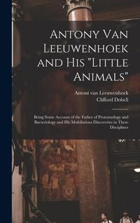 Produktbild: Antony van Leeuwenhoek and his "Little Animals"; Being Some Account of the Father of Protozoology and Bacteriology and his Multifarious Discoveries in