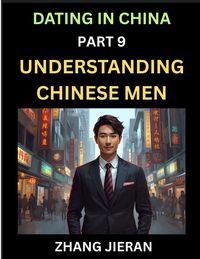 Produktbild: Dating in China (Part 9)- Understanding Chinese Men, A Guide to Love, Romance, Sex and Marriage in Dragon Kingdom