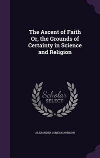 Produktbild: The Ascent of Faith Or, the Grounds of Certainty in Science and Religion