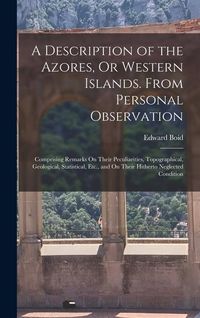 Produktbild: A Description of the Azores, Or Western Islands. From Personal Observation: Comprising Remarks On Their Peculiarities, Topographical, Geological, Stat