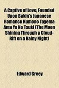 Produktbild: A Captive of Love; Founded Upon Bakin's Japanese Romance Kumono Tayema AMA Yo No Tsuki (the Moon Shining Through a Cloud-Rift on a Rainy Night)