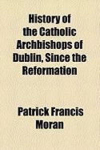 Produktbild: History of the Catholic Archbishops of Dublin, Since the Reformation