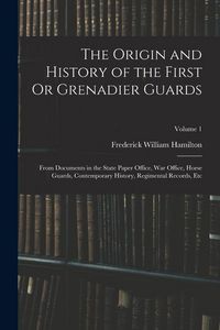 Produktbild: The Origin and History of the First Or Grenadier Guards: From Documents in the State Paper Office, War Office, Horse Guards, Contemporary History, Reg