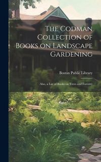 Produktbild: The Codman Collection of Books on Landscape Gardening: Also, a List of Books on Trees and Forestry