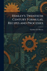 Produktbild: Henley's Twentieth Century Formulas, Recipes and Processes