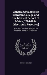 Produktbild: General Catalogue of Bowdoin College and the Medical School of Maine, 1794-1894 [electronic Resource]: Including a Historical Sketch of the Institutio