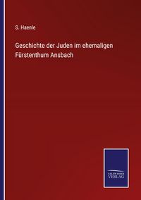 Produktbild: Geschichte der Juden im ehemaligen F&uuml;rstenthum Ansbach