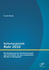 Produktbild: Kulturhauptstadt Ruhr 2010: Die Etablierung der Kreativwirtschaft und ihr Einfluss auf den strukturellen Wandel im Ruhrgebiet