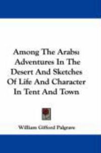Produktbild: Among the Arabs: Adventures in the Desert and Sketches of Life and Character in Tent and Town