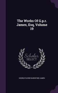 Produktbild: The Works Of G.p.r. James, Esq, Volume 19
