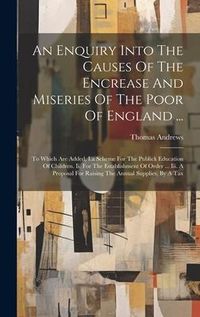 Produktbild: An Enquiry Into The Causes Of The Encrease And Miseries Of The Poor Of England ...