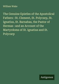Produktbild: The Genuine Epistles of the Apostolical Fathers : St. Clement, St. Polycarp, St. Ignatius, St. Barnabas, the Pastor of Hermas : and an Account of the Martyrdoms of St. Ignatius and St. Polycarp