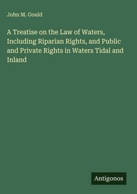 Produktbild: A Treatise on the Law of Waters, Including Riparian Rights, and Public and Private Rights in Waters Tidal and Inland