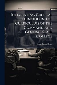 Produktbild: Integrating Critical Thinking in the Curriculum of the Command and General Staff College