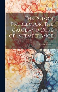 Produktbild: The Poison Problem, or, The Cause and Cure of Intemperance