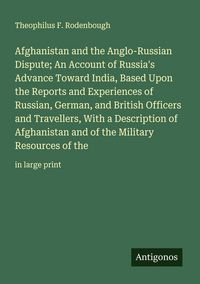 Produktbild: Afghanistan and the Anglo-Russian Dispute; An Account of Russia's Advance Toward India, Based Upon the Reports and Experiences of Russian, German, and
