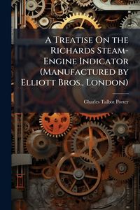 Produktbild: A Treatise On the Richards Steam-Engine Indicator (Manufactured by Elliott Bros., London)