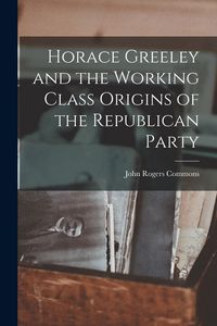 Produktbild: Horace Greeley and the Working Class Origins of the Republican Party
