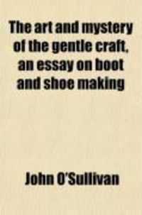 Produktbild: The Art and Mystery of the Gentle Craft, an Essay on Boot and Shoe Making