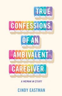 Produktbild: True Confessions of an Ambivalent Caregiver