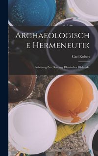 Produktbild: Archaeologische Hermeneutik; Anleitung zur Deutung klassischer Bildwerke