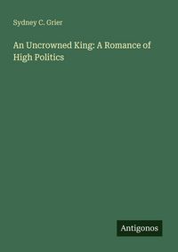 Produktbild: An Uncrowned King: A Romance of High Politics