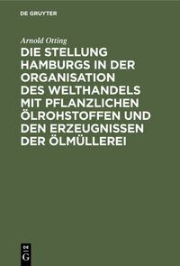 Produktbild: Die Stellung Hamburgs in der Organisation des Welthandels mit pflanzlichen &Ouml;lrohstoffen und den Erzeugnissen der &Ouml;lm&uuml;llerei