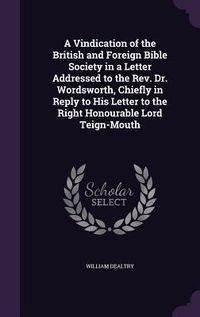 Produktbild: A Vindication of the British and Foreign Bible Society in a Letter Addressed to the Rev. Dr. Wordsworth, Chiefly in Reply to His Letter to the Right H