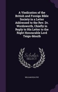 Produktbild: A Vindication of the British and Foreign Bible Society in a Letter Addressed to the Rev. Dr. Wordsworth, Chiefly in Reply to His Letter to the Right Honourable Lord Teign-Mouth
