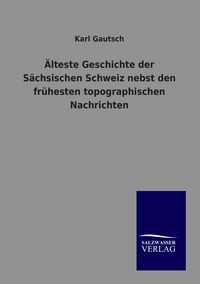 Produktbild: &Auml;lteste Geschichte der S&auml;chsischen Schweiz nebst den fr&uuml;hesten topographischen Nachrichten