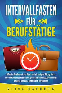 Produktbild: INTERVALLFASTEN F&Uuml;R BERUFST&Auml;TIGE: Effektiv abnehmen trotz Beruf und stressigem Alltag! Durch intermittierendes Fasten und gesunde Ern&auml;hrung Stoffwechs
