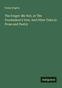 Produktbild: The Forgot-Me-Not, or The Troubadour's Vow. And Other Tales in Prose and Poetry