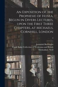 Produktbild: An Exposition of the Prophesie of Hosea, Begun in Divers Lectures, Upon the First Three Chapters, at Michaels, Cornhill, London; 3
