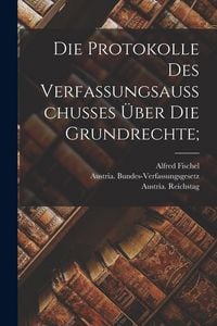 Produktbild: Die Protokolle des Verfassungsausschusses &uuml;ber die Grundrechte;