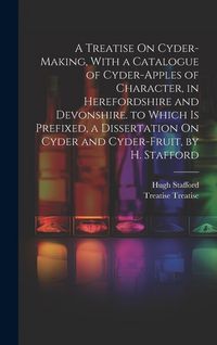 Produktbild: A Treatise On Cyder-Making, With a Catalogue of Cyder-Apples of Character, in Herefordshire and Devonshire. to Which Is Prefixed, a Dissertation On Cy