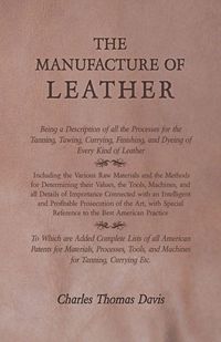 Produktbild: The Manufacture of Leather - Being a Description of all the Processes for the Tanning, Tawing, Currying, Finishing, and Dyeing of Every Kind of Leather - Including the Various Raw Materials and the Methods for Determining their Values, the Tools, Machines