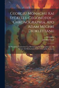 Produktbild: Georgiu Monachu Kai Sygkellu Gegonotos ... Chronographia, Apo Adam Mechri Diokleitianu