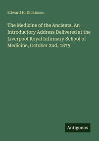 Produktbild: The Medicine of the Ancients. An Introductory Address Delivered at the Liverpool Royal Infirmary School of Medicine, October 2nd, 1875