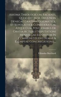 Produktbild: Axioma Theologicum, Facienti, Quod Est In Se, Deus Non Denegat Gratiam, Dogmatice, Et Scholastice Consideratum, Atque Cum Positionibus De Gratia Actua