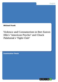 Produktbild: Violence and Consumerism in Bret Easton Ellis's "American Psycho" and Chuck Palahniuk's "Fight Club"