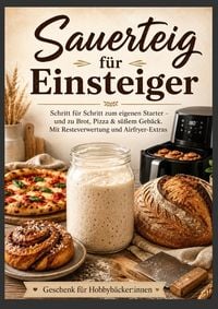 Produktbild: Sauerteig f&uuml;r Einsteiger Schritt f&uuml;r Schritt zum eigenen Starter - und zu Brot, Pizza & s&uuml;&szlig;em Geb&auml;ck. Mit Resteverwertung und Airfryer-Extras