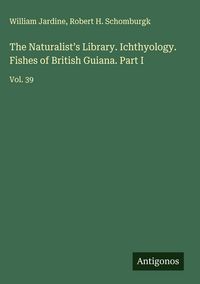 Produktbild: The Naturalist's Library. Ichthyology. Fishes of British Guiana. Part I