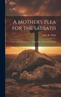 Produktbild: A Mother's Plea for the Sabbath: In a Series of Letters to an Absent Son: Illustrated by Facts