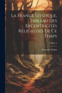 Produktbild: La France Mystique, Tableau Des Excentricit&eacute;s Religieuses De Ce Temps; Volume 2