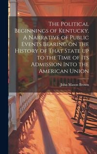 Produktbild: The Political Beginnings of Kentucky. A Narrative of Public Events Bearing on the History of That State up to the Time of its Admission Into the Ameri