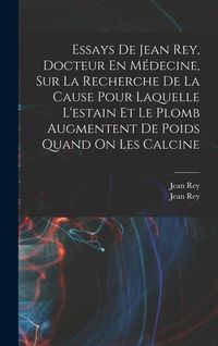 Produktbild: Essays De Jean Rey, Docteur En M&eacute;decine, Sur La Recherche De La Cause Pour Laquelle L'estain Et Le Plomb Augmentent De Poids Quand On Les Calcine